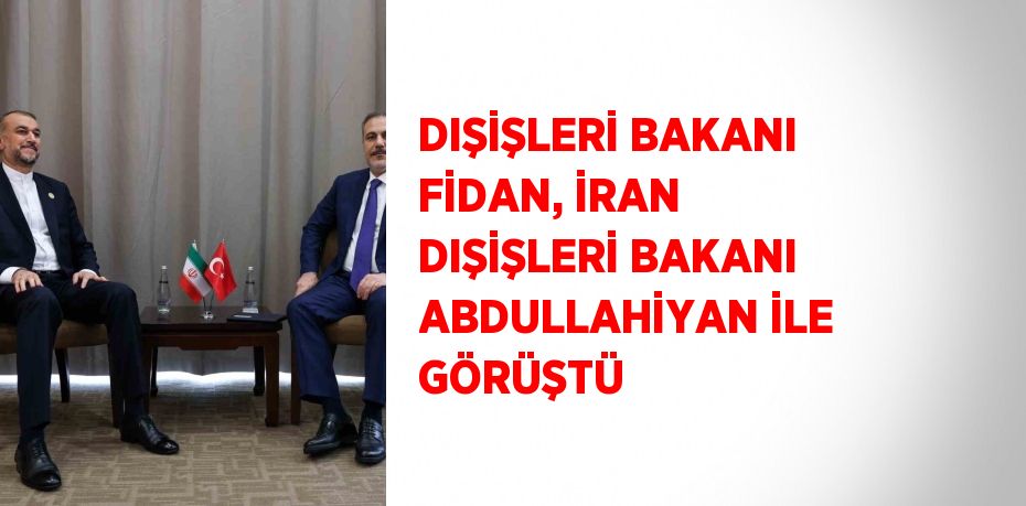 DIŞİŞLERİ BAKANI FİDAN, İRAN DIŞİŞLERİ BAKANI ABDULLAHİYAN İLE GÖRÜŞTÜ