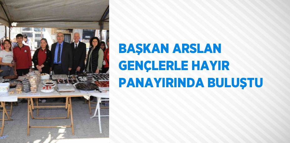 BAŞKAN ARSLAN GENÇLERLE HAYIR PANAYIRINDA BULUŞTU