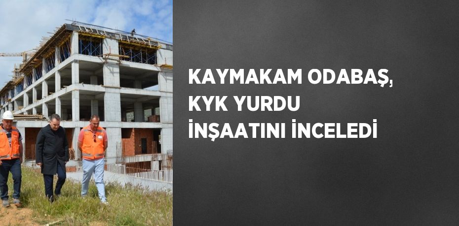 KAYMAKAM ODABAŞ, KYK YURDU İNŞAATINI İNCELEDİ