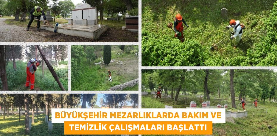 BÜYÜKŞEHİR MEZARLIKLARDA BAKIM VE  TEMİZLİK ÇALIŞMALARI BAŞLATTI