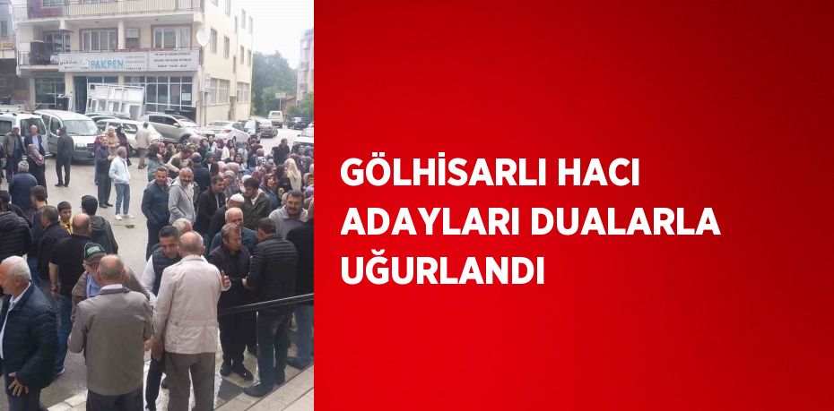 GÖLHİSARLI HACI ADAYLARI DUALARLA UĞURLANDI