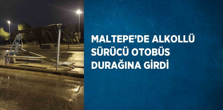 MALTEPE’DE ALKOLLÜ SÜRÜCÜ OTOBÜS DURAĞINA GİRDİ