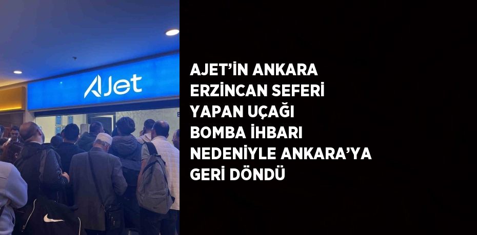 AJET’İN ANKARA ERZİNCAN SEFERİ YAPAN UÇAĞI BOMBA İHBARI NEDENİYLE ANKARA’YA GERİ DÖNDÜ