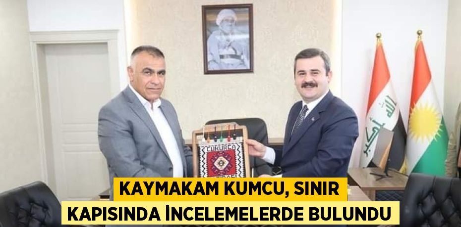 KAYMAKAM KUMCU, SINIR KAPISINDA İNCELEMELERDE BULUNDU