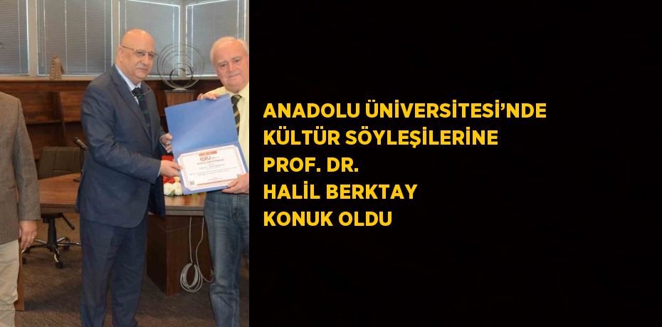 ANADOLU ÜNİVERSİTESİ’NDE KÜLTÜR SÖYLEŞİLERİNE PROF. DR. HALİL BERKTAY KONUK OLDU