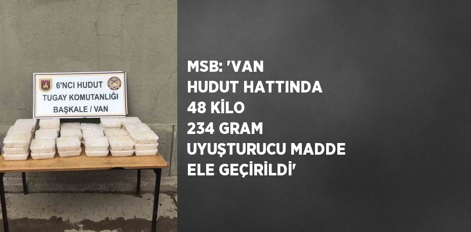 MSB: 'VAN HUDUT HATTINDA 48 KİLO 234 GRAM UYUŞTURUCU MADDE ELE GEÇİRİLDİ'