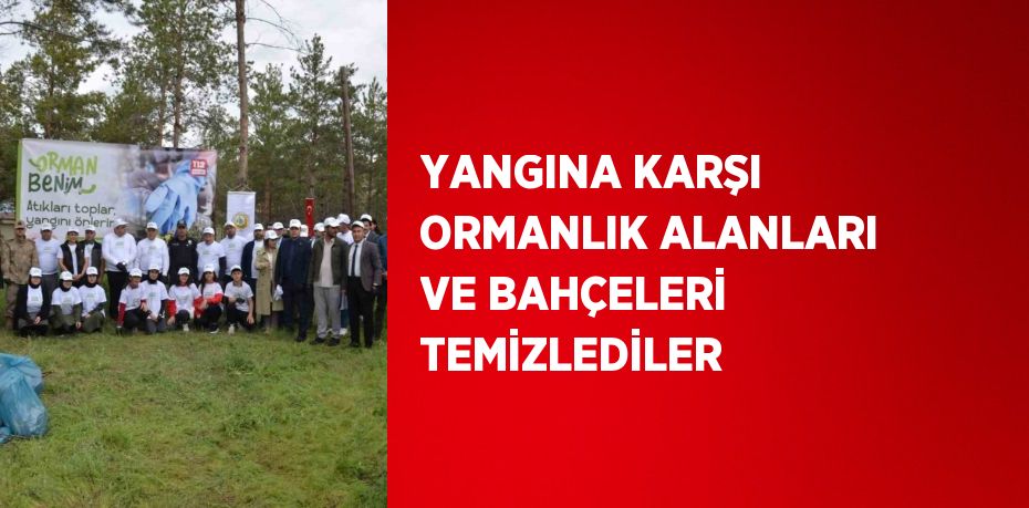 YANGINA KARŞI ORMANLIK ALANLARI VE BAHÇELERİ TEMİZLEDİLER