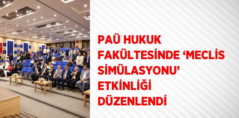 PAÜ HUKUK FAKÜLTESİNDE ‘MECLİS SİMÜLASYONU’ ETKİNLİĞİ DÜZENLENDİ