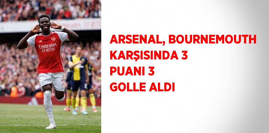 ARSENAL, BOURNEMOUTH KARŞISINDA 3 PUANI 3 GOLLE ALDI