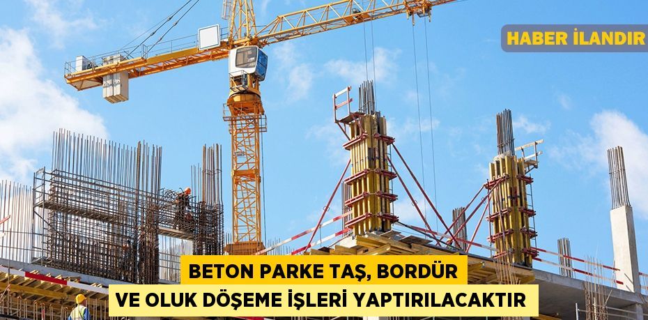 Beton parke taş, bordür ve oluk döşeme işleri yaptırılacaktır