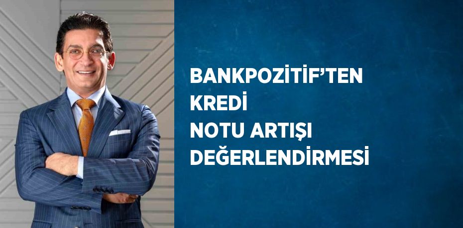 BANKPOZİTİF’TEN KREDİ NOTU ARTIŞI DEĞERLENDİRMESİ