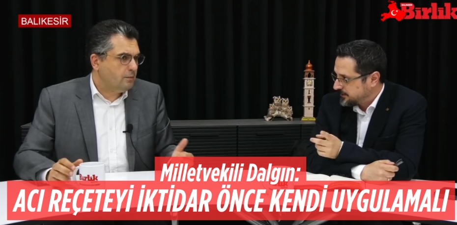 Milletvekili Dalgın:  ACI REÇETEYİ İKTİDAR  ÖNCE KENDİ UYGULAMALI