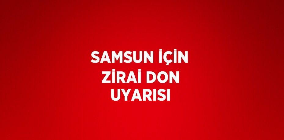 SAMSUN İÇİN ZİRAİ DON UYARISI