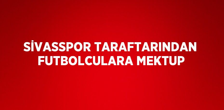 SİVASSPOR TARAFTARINDAN FUTBOLCULARA MEKTUP