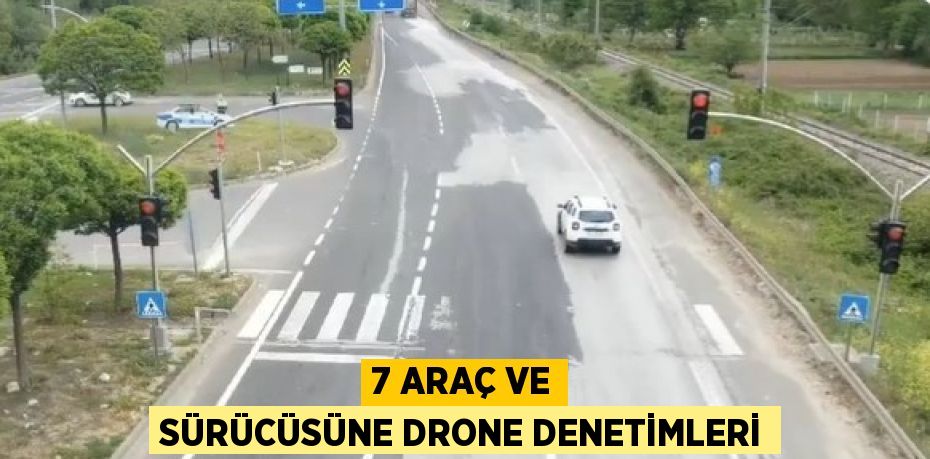 7 ARAÇ VE SÜRÜCÜSÜNE DRONE DENETİMLERİ