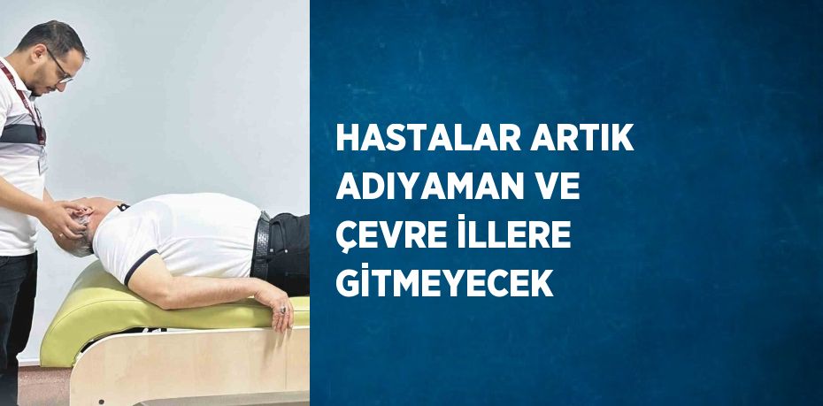 HASTALAR ARTIK ADIYAMAN VE ÇEVRE İLLERE GİTMEYECEK