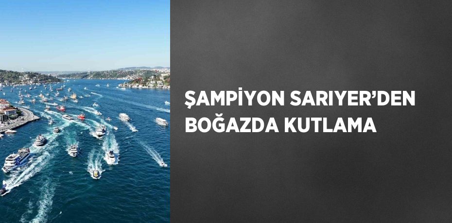ŞAMPİYON SARIYER’DEN BOĞAZDA KUTLAMA