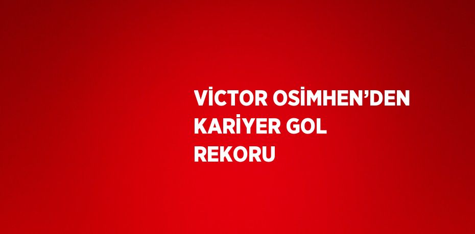 VİCTOR OSİMHEN’DEN KARİYER GOL REKORU