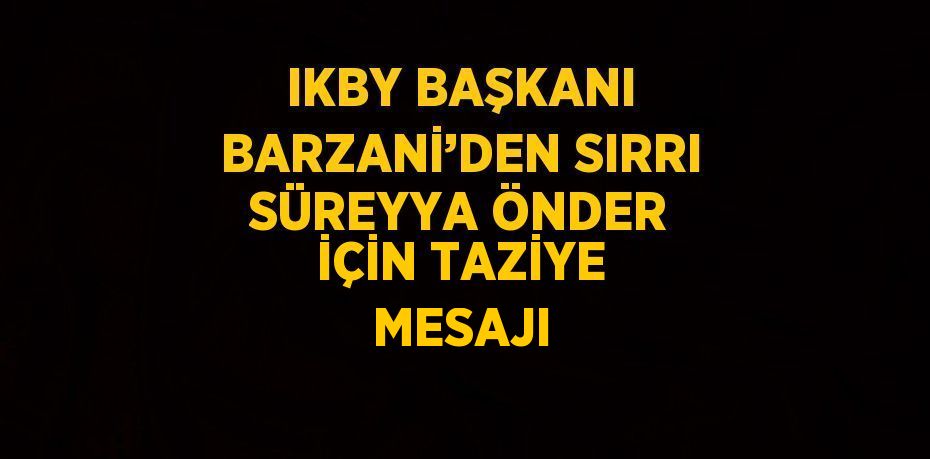 IKBY BAŞKANI BARZANİ’DEN SIRRI SÜREYYA ÖNDER İÇİN TAZİYE MESAJI
