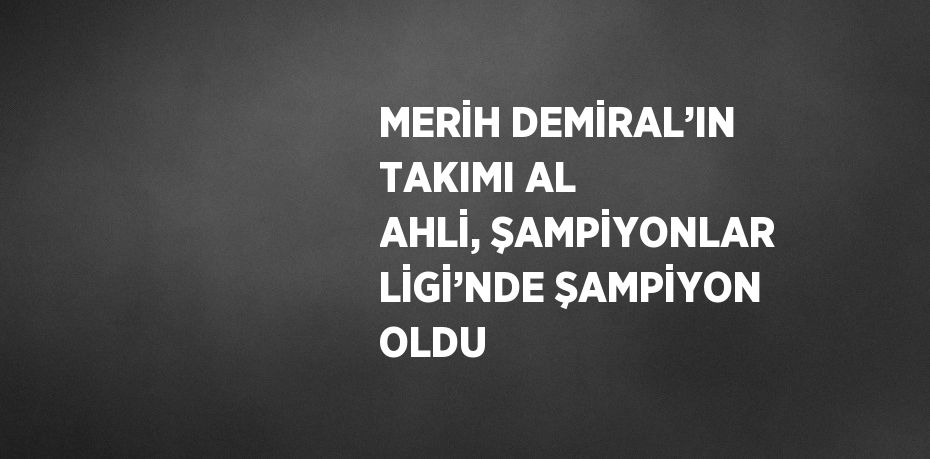 MERİH DEMİRAL’IN TAKIMI AL AHLİ, ŞAMPİYONLAR LİGİ’NDE ŞAMPİYON OLDU