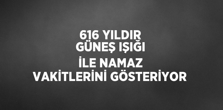 616 YILDIR GÜNEŞ IŞIĞI İLE NAMAZ VAKİTLERİNİ GÖSTERİYOR