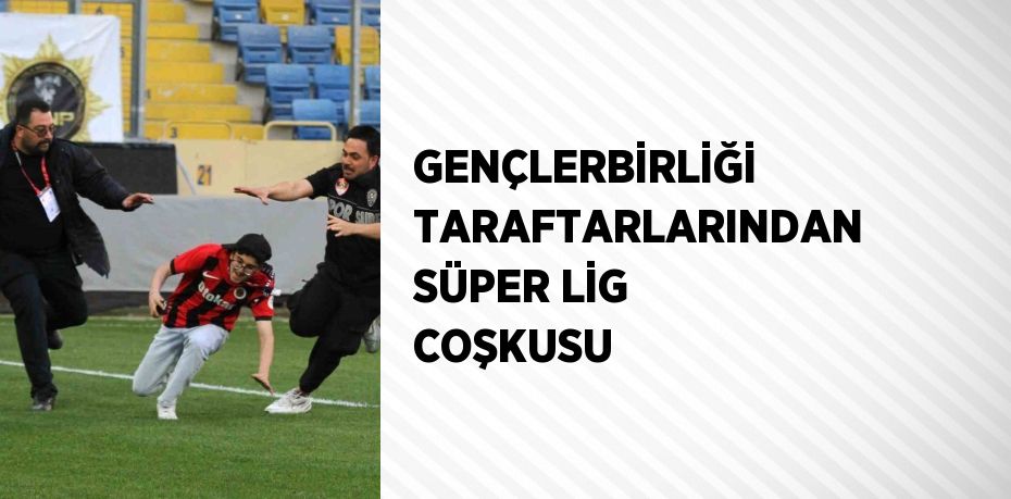 GENÇLERBİRLİĞİ TARAFTARLARINDAN SÜPER LİG COŞKUSU