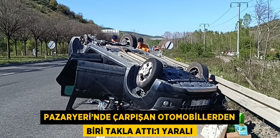 PAZARYERİ’NDE ÇARPIŞAN OTOMOBİLLERDEN BİRİ TAKLA ATTI:1 YARALI