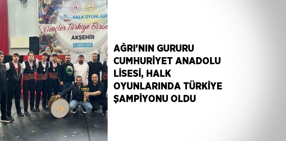 AĞRI’NIN GURURU CUMHURİYET ANADOLU LİSESİ, HALK OYUNLARINDA TÜRKİYE ŞAMPİYONU OLDU