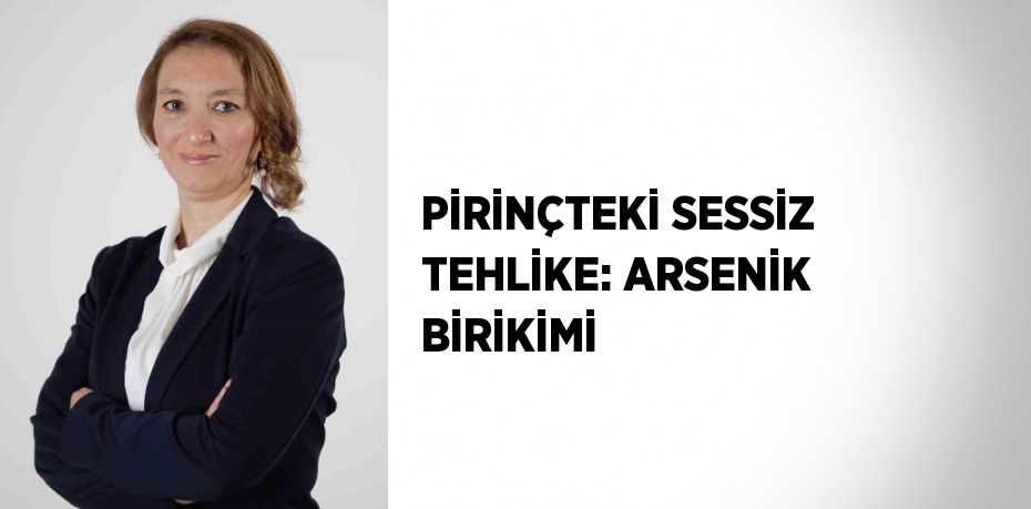PİRİNÇTEKİ SESSİZ TEHLİKE: ARSENİK BİRİKİMİ