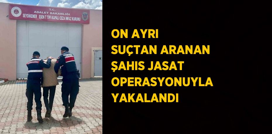 ON AYRI SUÇTAN ARANAN ŞAHIS JASAT OPERASYONUYLA YAKALANDI