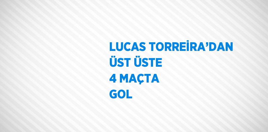 LUCAS TORREİRA’DAN ÜST ÜSTE 4 MAÇTA GOL
