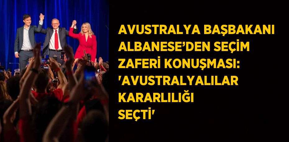 AVUSTRALYA BAŞBAKANI ALBANESE’DEN SEÇİM ZAFERİ KONUŞMASI: 'AVUSTRALYALILAR KARARLILIĞI SEÇTİ'