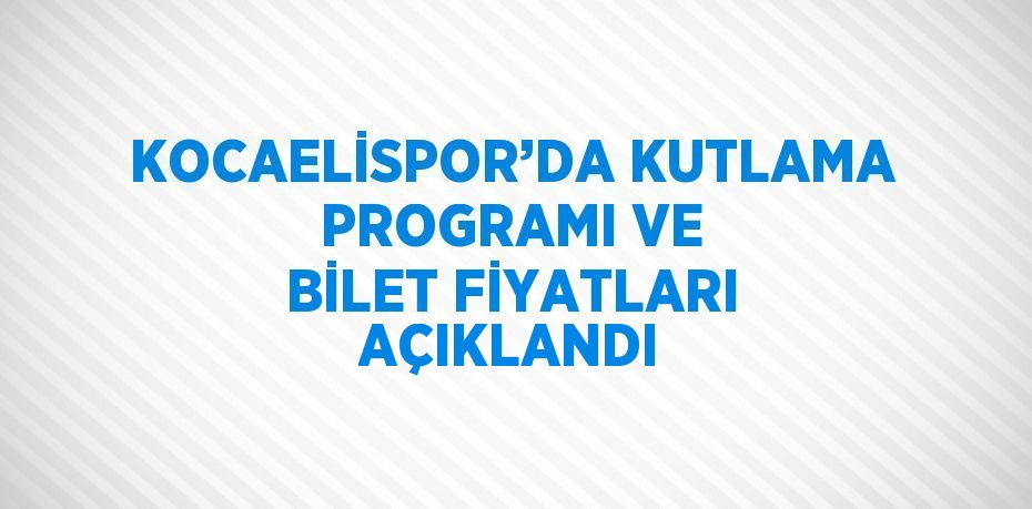 KOCAELİSPOR’DA KUTLAMA PROGRAMI VE BİLET FİYATLARI AÇIKLANDI