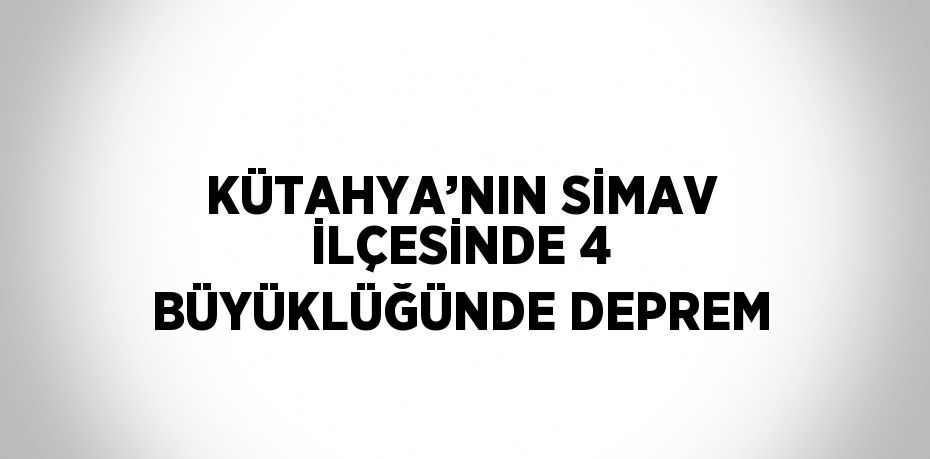 KÜTAHYA’NIN SİMAV İLÇESİNDE 4 BÜYÜKLÜĞÜNDE DEPREM