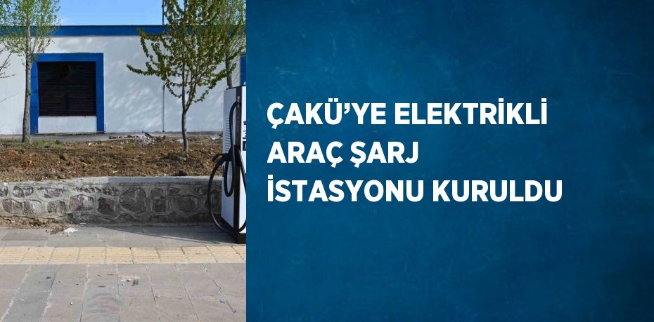 ÇAKÜ’YE ELEKTRİKLİ ARAÇ ŞARJ İSTASYONU KURULDU