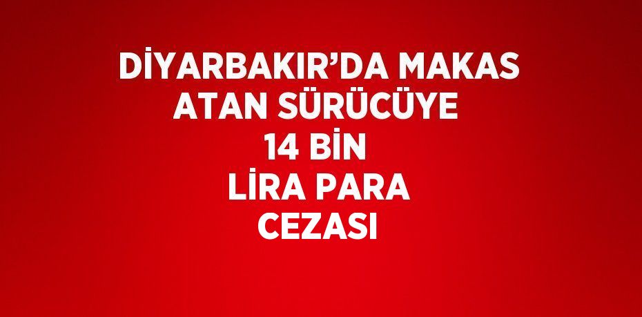 DİYARBAKIR’DA MAKAS ATAN SÜRÜCÜYE 14 BİN LİRA PARA CEZASI