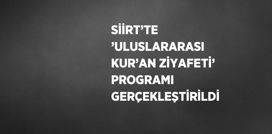 SİİRT’TE ’ULUSLARARASI KUR’AN ZİYAFETİ’ PROGRAMI GERÇEKLEŞTİRİLDİ