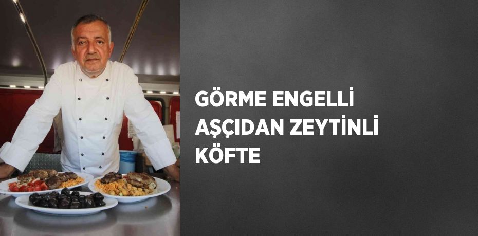 GÖRME ENGELLİ AŞÇIDAN ZEYTİNLİ KÖFTE