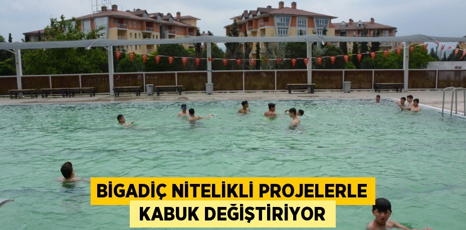 Bigadiç nitelikli projelerle  KABUK DEĞİŞTİRİYOR