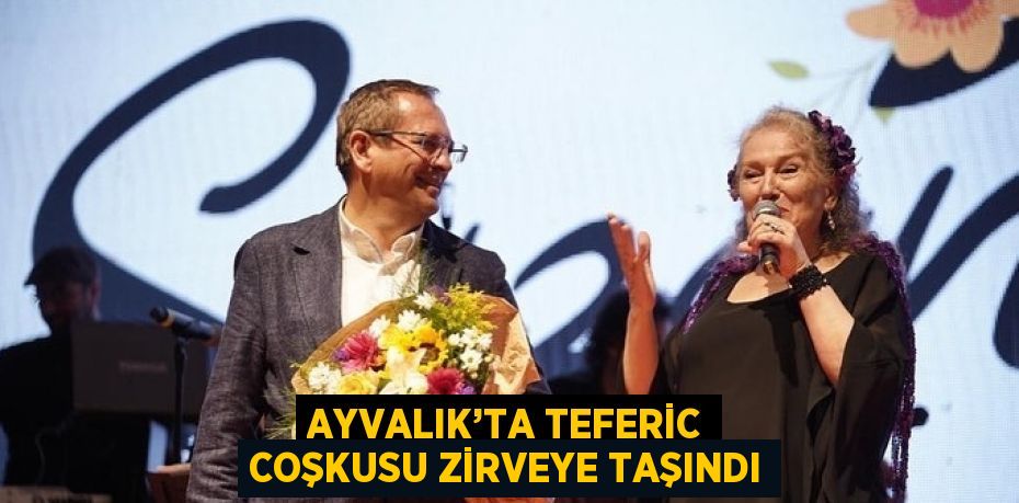 AYVALIK’TA TEFERİC COŞKUSU ZİRVEYE TAŞINDI