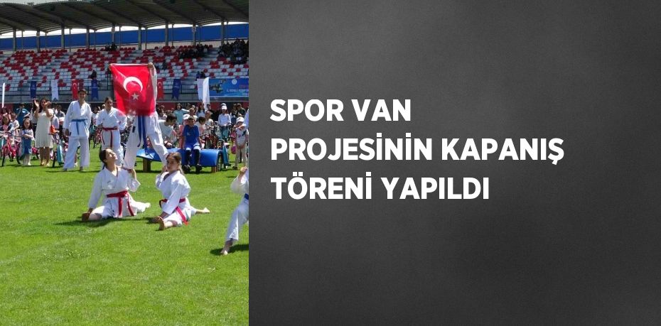 SPOR VAN PROJESİNİN KAPANIŞ TÖRENİ YAPILDI