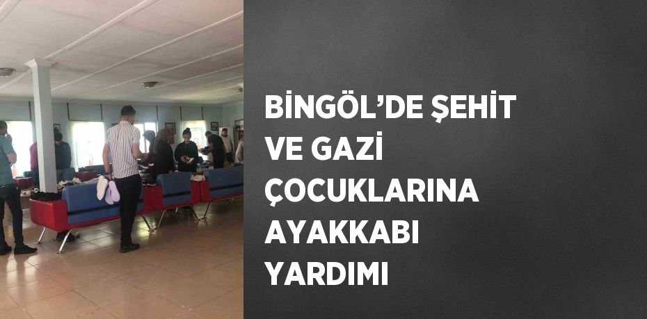 BİNGÖL’DE ŞEHİT VE GAZİ ÇOCUKLARINA AYAKKABI YARDIMI