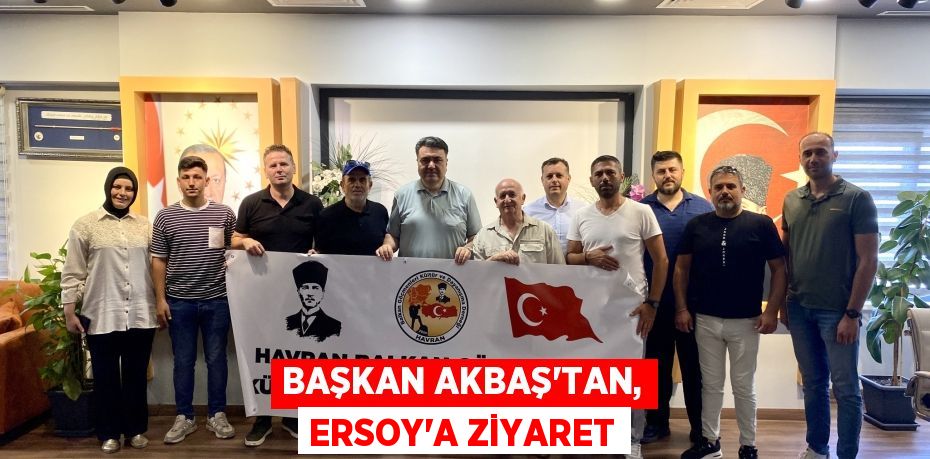 BAŞKAN AKBAŞ’TAN, ERSOY’A ZİYARET