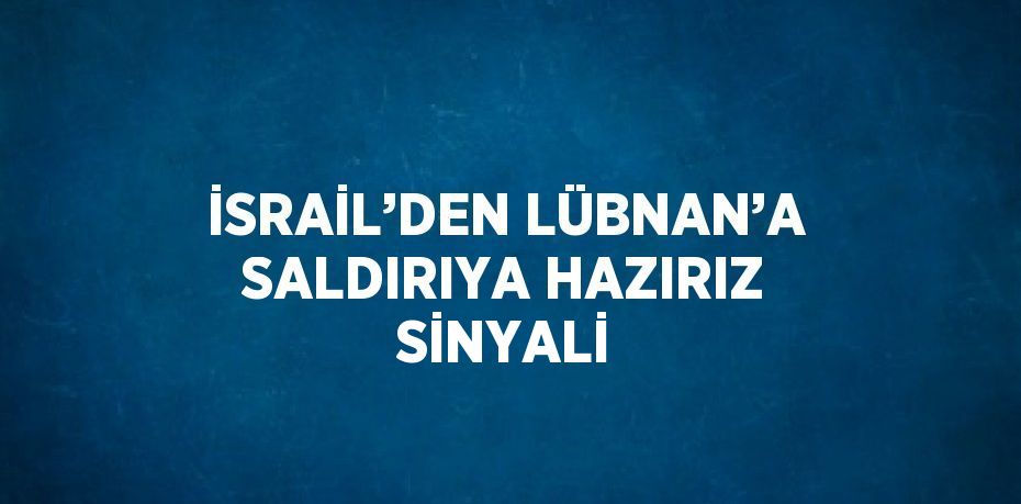 İSRAİL’DEN LÜBNAN’A SALDIRIYA HAZIRIZ SİNYALİ