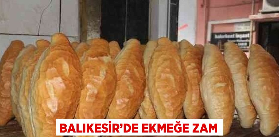 BALIKESİR’DE EKMEĞE ZAM