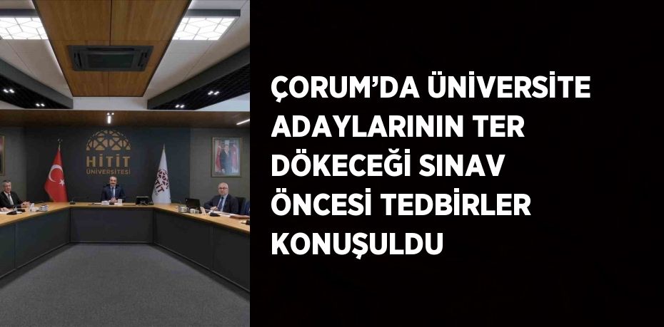 ÇORUM’DA ÜNİVERSİTE ADAYLARININ TER DÖKECEĞİ SINAV ÖNCESİ TEDBİRLER KONUŞULDU