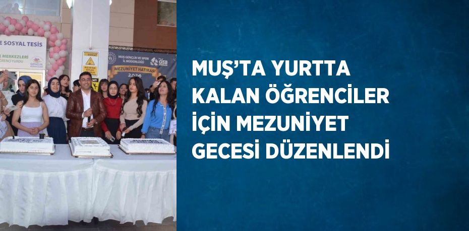 MUŞ’TA YURTTA KALAN ÖĞRENCİLER İÇİN MEZUNİYET GECESİ DÜZENLENDİ