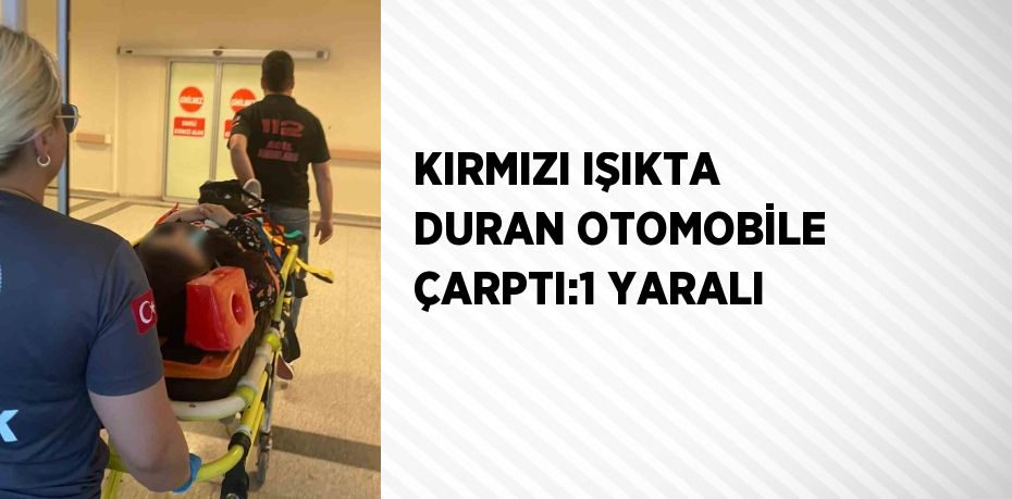 KIRMIZI IŞIKTA DURAN OTOMOBİLE ÇARPTI:1 YARALI