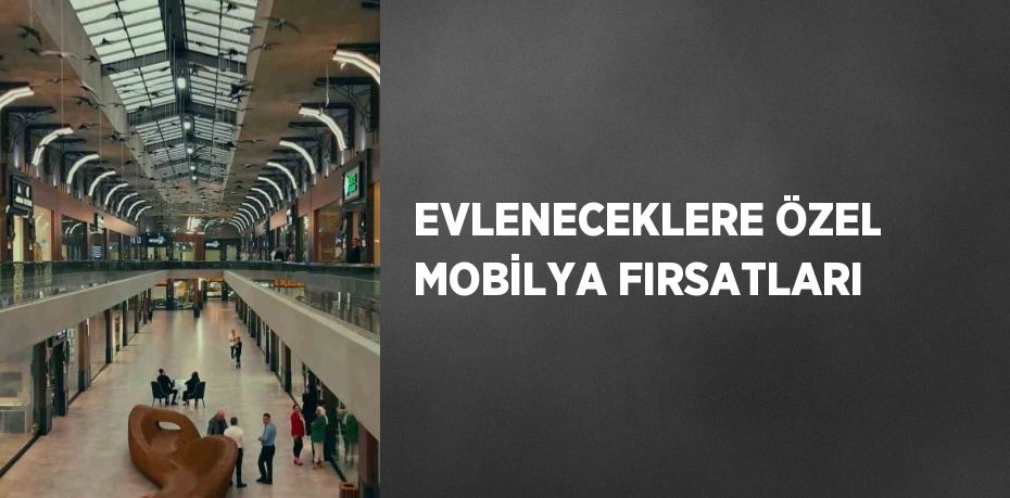 EVLENECEKLERE ÖZEL MOBİLYA FIRSATLARI