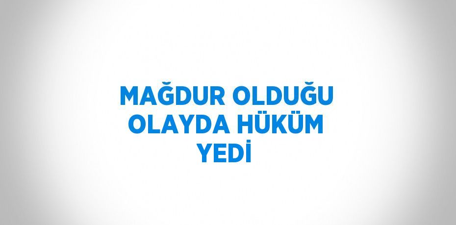 MAĞDUR OLDUĞU OLAYDA HÜKÜM YEDİ